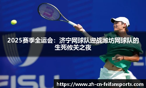 2025赛季全运会：济宁网球队迎战潍坊网球队的生死攸关之夜