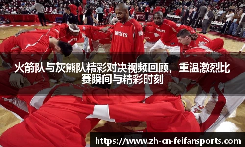 火箭队与灰熊队精彩对决视频回顾，重温激烈比赛瞬间与精彩时刻